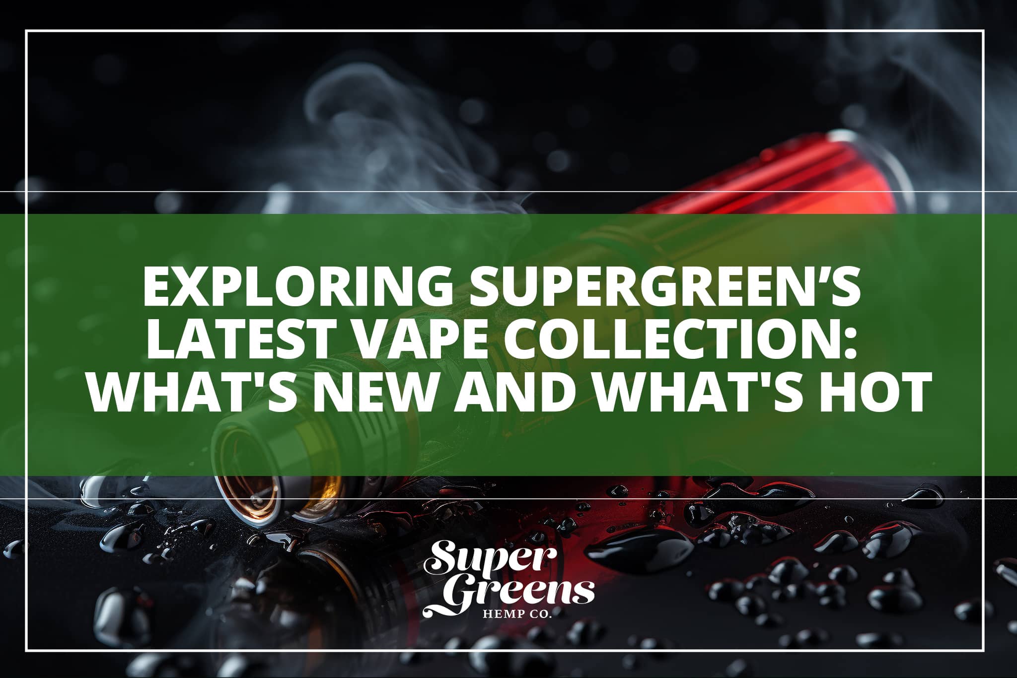 Exploring Supergreens Latest Vape Collection: What's New and What's Hot